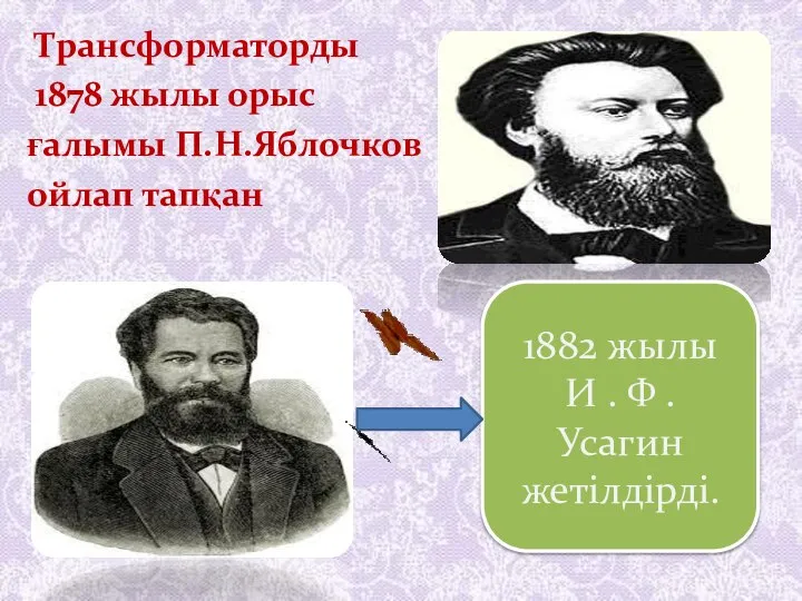 Трансформаторды 1878 жылы орыс ғалымы П.Н.Яблочков ойлап тапқан 1882 жылы И . Ф . Усагин жетілдірді.