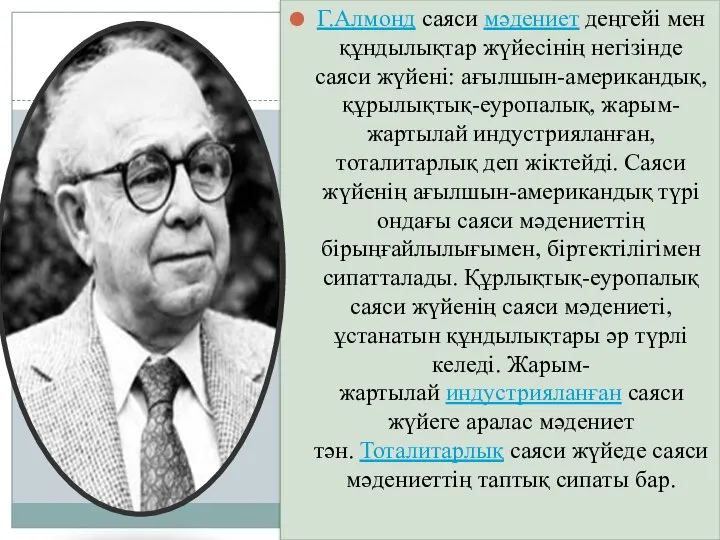 Г.Алмонд саяси мәдениет деңгейі мен құндылықтар жүйесінің негізінде саяси жүйені: ағылшын-американдық,