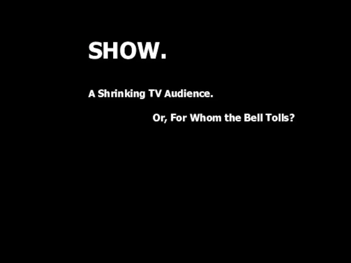 SHOW. A Shrinking TV Audience. Or, For Whom the Bell Tolls?