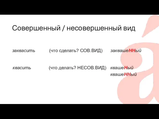 Совершенный / несовершенный вид заквасить заквашеННый (что сделать? СОВ.ВИД) квасить (что делать? НЕСОВ.ВИД) квашеНый квашеННый