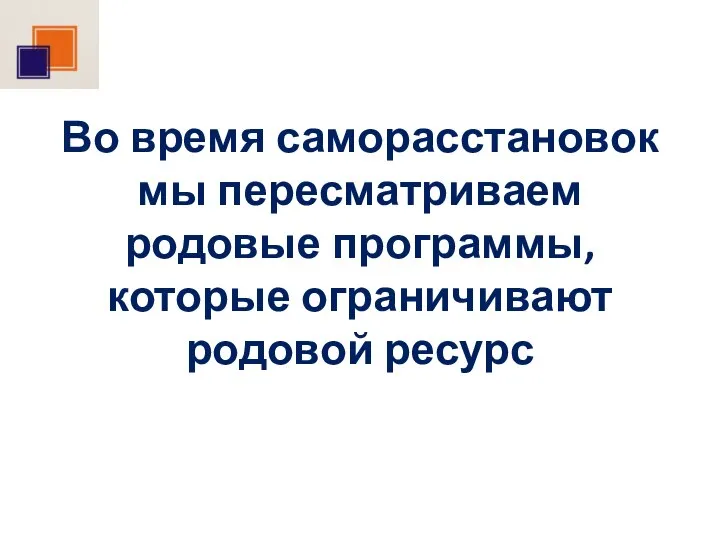 Во время саморасстановок мы пересматриваем родовые программы, которые ограничивают родовой ресурс