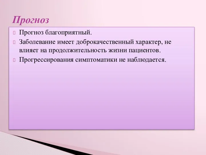 Прогноз благоприятный. Заболевание имеет доброкачественный характер, не влияет на продолжительность жизни