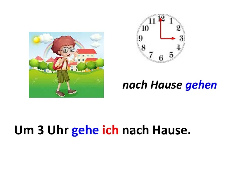 nach Hause gehen Um ... Um 3 Uhr gehe ich nach Hause.