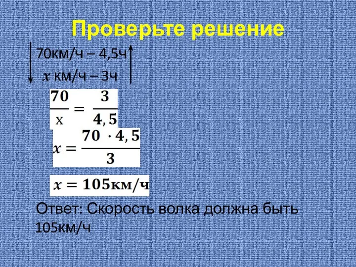 Проверьте решение 70км/ч – 4,5ч х км/ч – 3ч Ответ: Скорость волка должна быть 105км/ч