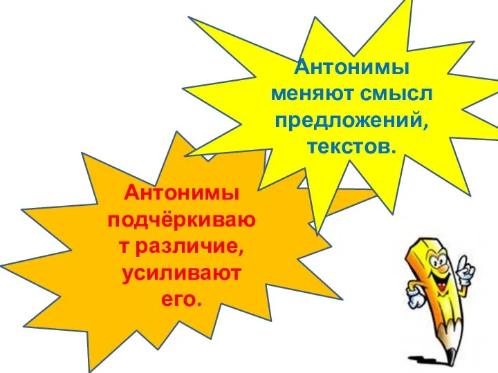 Антонимы подчёркивают различие, усиливают его. Антонимы меняют смысл предложений, текстов.