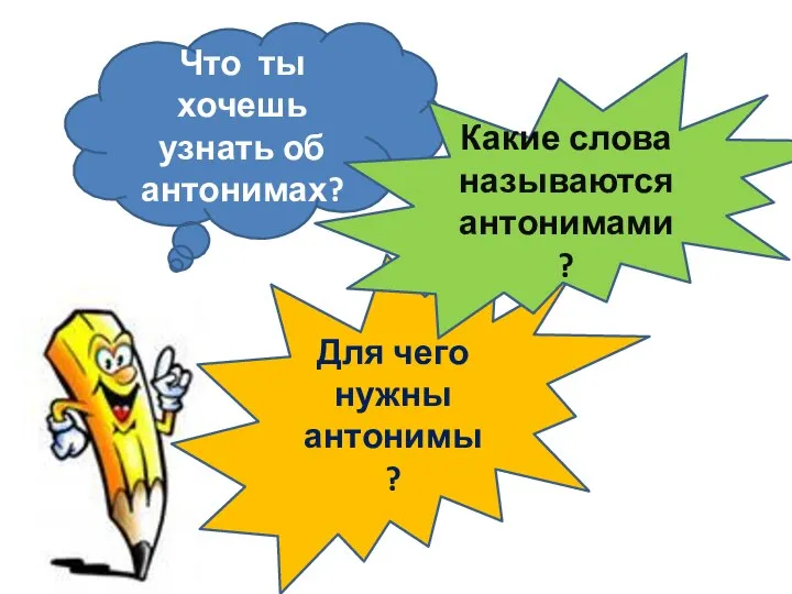 Что ты хочешь узнать об антонимах? Для чего нужны антонимы? Какие слова называются антонимами?