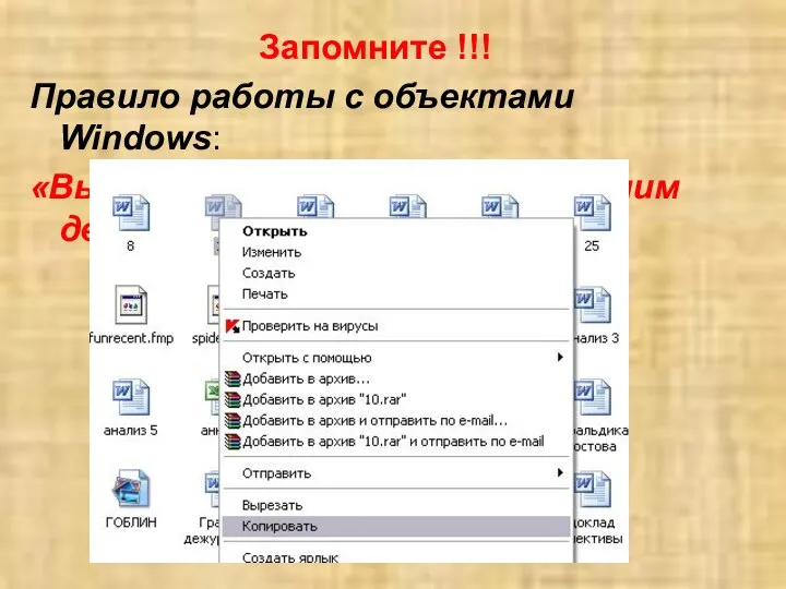 Запомните !!! Правило работы с объектами Windows: «Выдели объект и выполни над ним действие»!!!