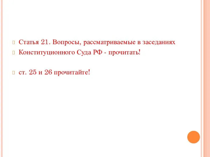 Статья 21. Вопросы, рассматриваемые в заседаниях Конституционного Суда РФ - прочитать! ст. 25 и 26 прочитайте!