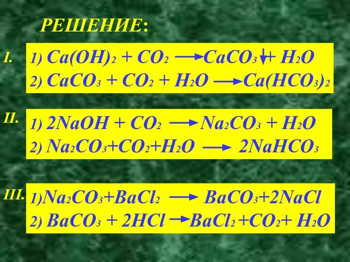 РЕШЕНИЕ: I. 1) Ca(OH)2 + CO2 CaCO3 + H2O 2) CaCO3