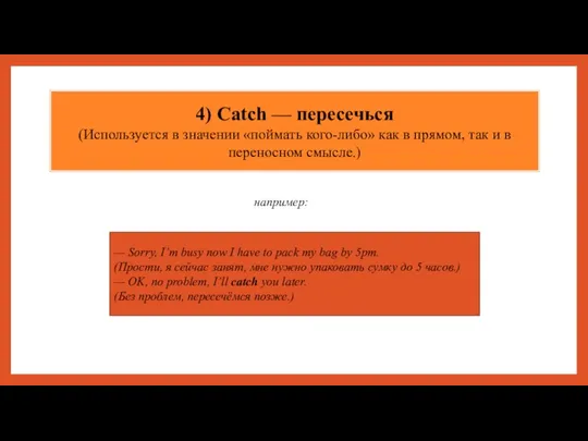 4) Catch — пересечься (Используется в значении «поймать кого-либо» как в