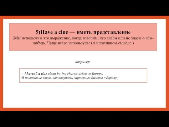 5)Have a clue — иметь представление (Мы используем это выражение, когда