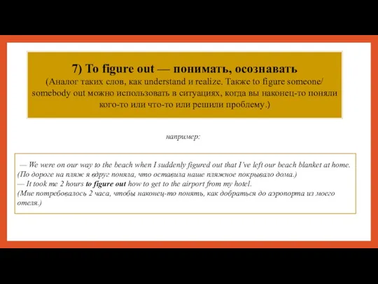 7) To figure out — понимать, осознавать (Аналог таких слов, как