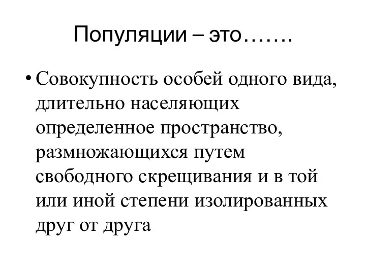 Популяции – это……. Совокупность особей одного вида, длительно населяющих определенное пространство,