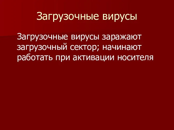 Загрузочные вирусы Загрузочные вирусы заражают загрузочный сектор; начинают работать при активации носителя