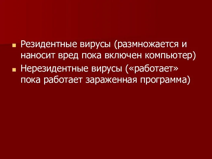 Резидентные вирусы (размножается и наносит вред пока включен компьютер) Нерезидентные вирусы («работает» пока работает зараженная программа)