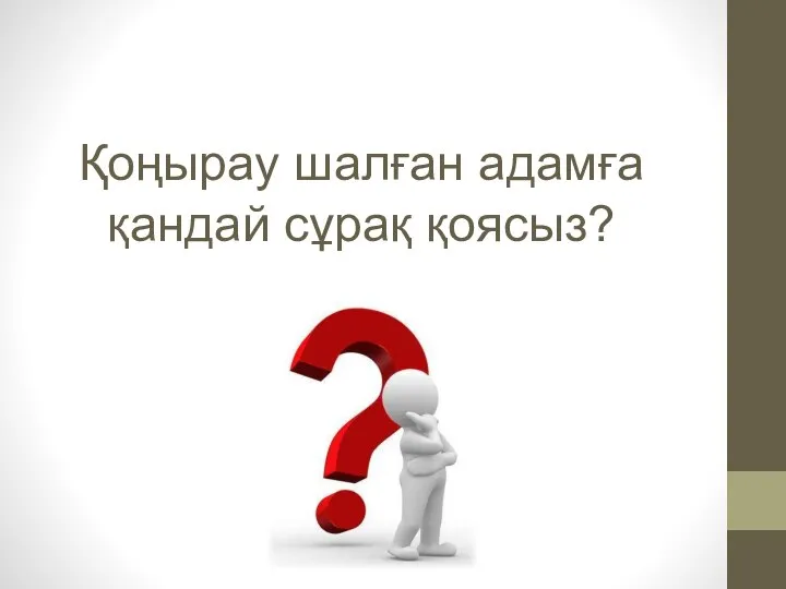 Қоңырау шалған адамға қандай сұрақ қоясыз?