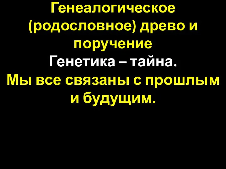 Генеалогическое (родословное) древо и поручение Генетика – тайна. Мы все связаны с прошлым и будущим.