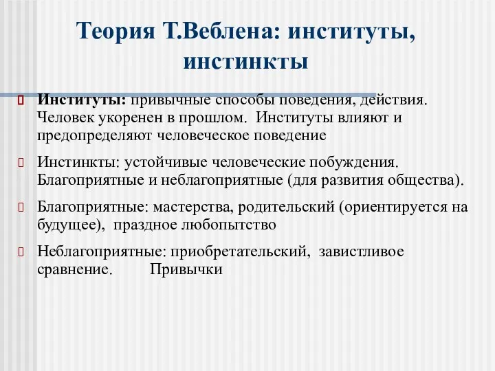 Теория Т.Веблена: институты, инстинкты Институты: привычные способы поведения, действия. Человек укоренен