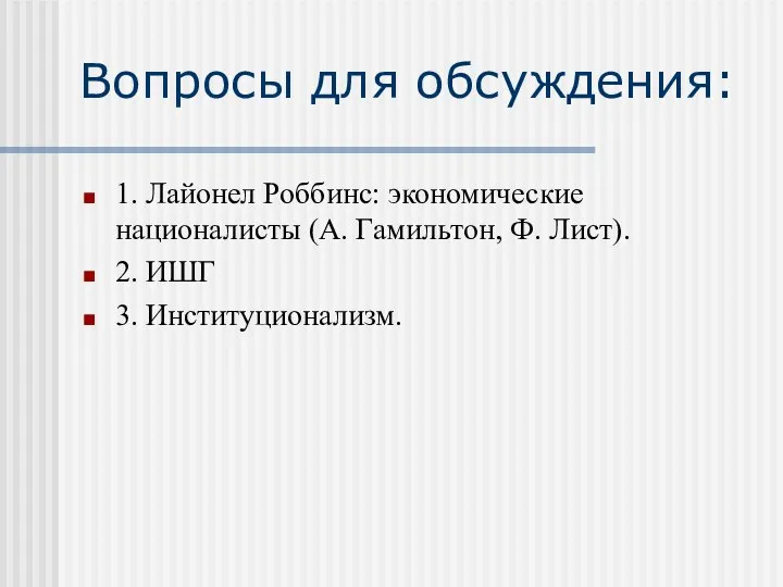 Вопросы для обсуждения: 1. Лайонел Роббинс: экономические националисты (А. Гамильтон, Ф. Лист). 2. ИШГ 3. Институционализм.