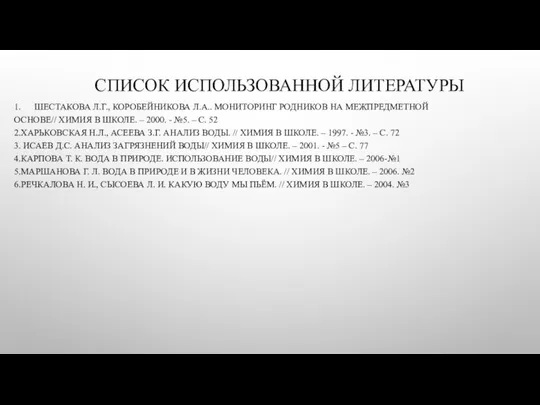 СПИСОК ИСПОЛЬЗОВАННОЙ ЛИТЕРАТУРЫ 1. ШЕСТАКОВА Л.Г., КОРОБЕЙНИКОВА Л.А.. МОНИТОРИНГ РОДНИКОВ НА