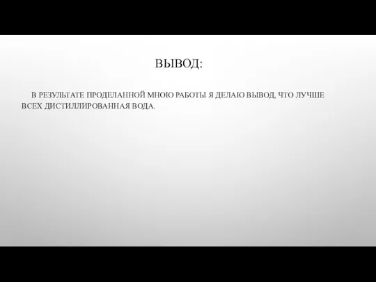 ВЫВОД: В РЕЗУЛЬТАТЕ ПРОДЕЛАННОЙ МНОЮ РАБОТЫ Я ДЕЛАЮ ВЫВОД, ЧТО ЛУЧШЕ ВСЕХ ДИСТИЛЛИРОВАННАЯ ВОДА.