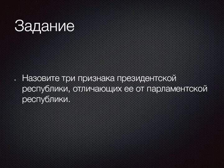 Задание Назовите три признака президентской республики, отличающих ее от парламентской республики.