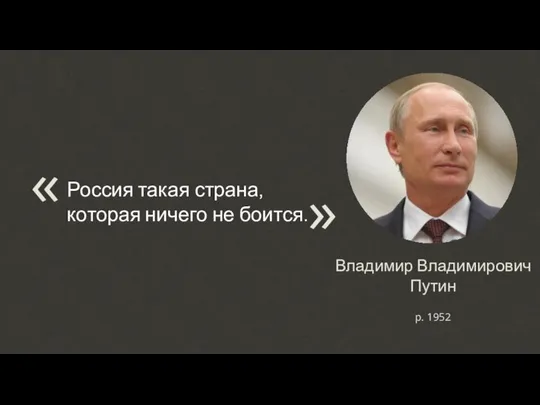 Владимир Владимирович Путин Россия такая страна, которая ничего не боится. « р. 1952 «
