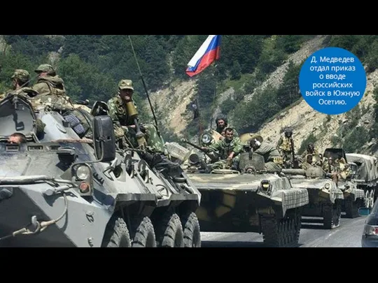 Д. Медведев отдал приказ о вводе российских войск в Южную Осетию.