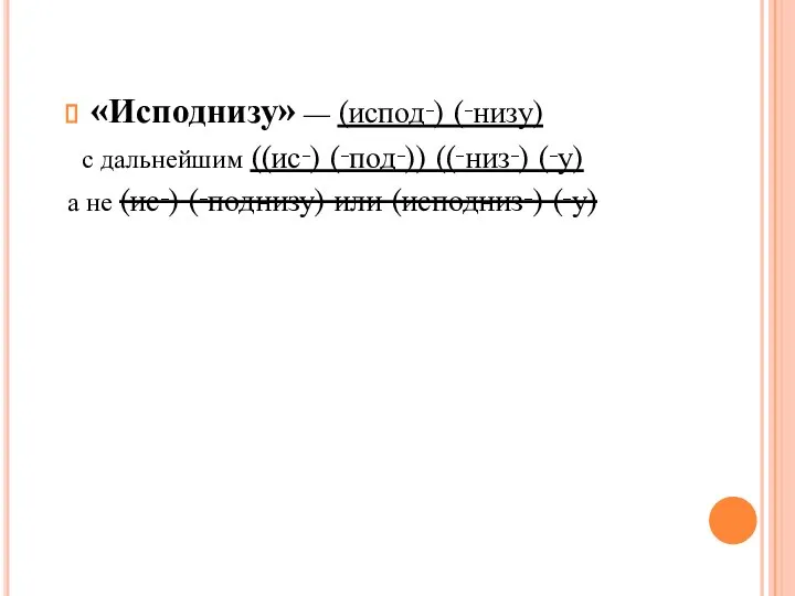 «Исподнизу» — (испод‑) (‑низу) с дальнейшим ((ис‑) (‑под‑)) ((‑низ‑) (‑у) а