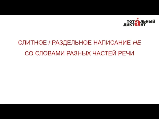 СЛИТНОЕ / РАЗДЕЛЬНОЕ НАПИСАНИЕ НЕ СО СЛОВАМИ РАЗНЫХ ЧАСТЕЙ РЕЧИ