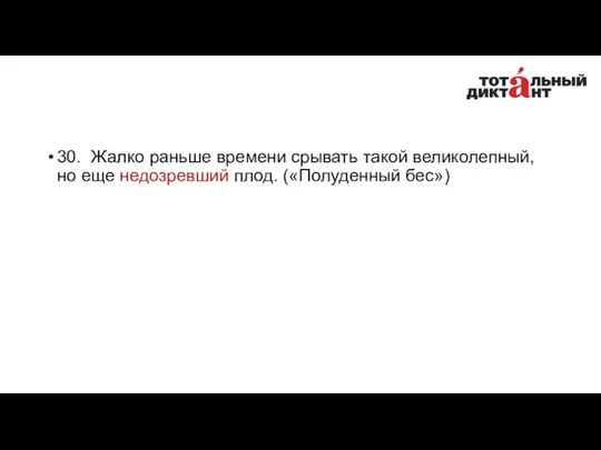 30. Жалко раньше времени срывать такой великолепный, но еще недозревший плод. («Полуденный бес»)