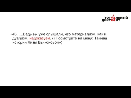 46. ...Ведь вы уже слышали, что материализм, как и дуализм, недоказуем.