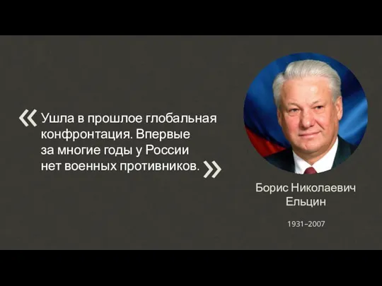 Борис Николаевич Ельцин 1931–2007 Ушла в прошлое глобальная конфронтация. Впервые за