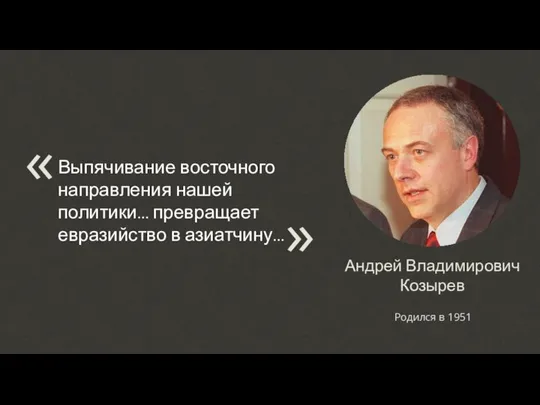 Андрей Владимирович Козырев Родился в 1951 Выпячивание восточного направления нашей политики...