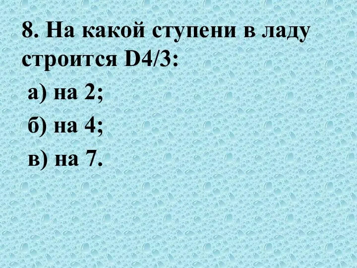 8. На какой ступени в ладу строится D4/3: а) на 2;