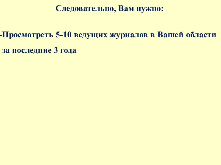 Следовательно, Вам нужно: Просмотреть 5-10 ведущих журналов в Вашей области за последние 3 года