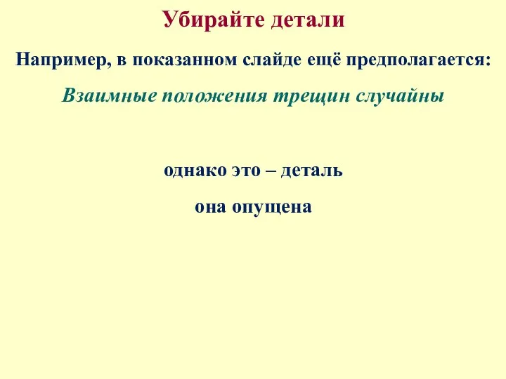 Убирайте детали Например, в показанном слайде ещё предполагается: Взаимные положения трещин