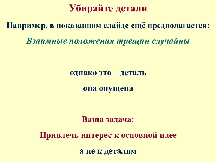 Убирайте детали Например, в показанном слайде ещё предполагается: Взаимные положения трещин