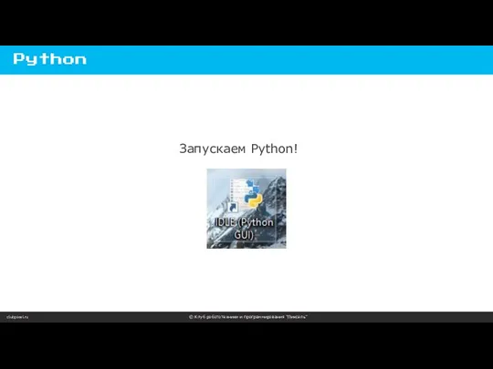 clubpixel.ru © Клуб робототехники и программирования “Пиксель” Python Запускаем Python!