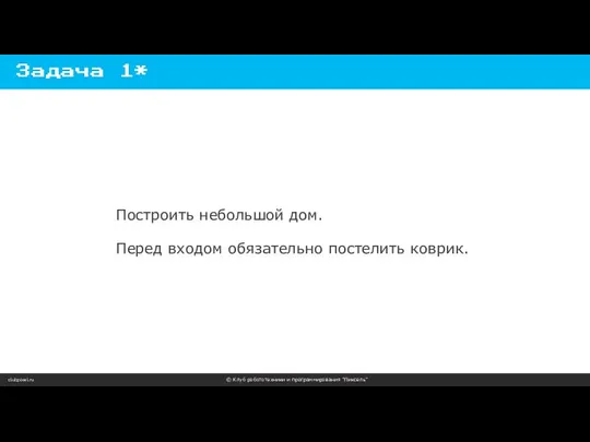 clubpixel.ru © Клуб робототехники и программирования “Пиксель” Задача 1* Построить небольшой