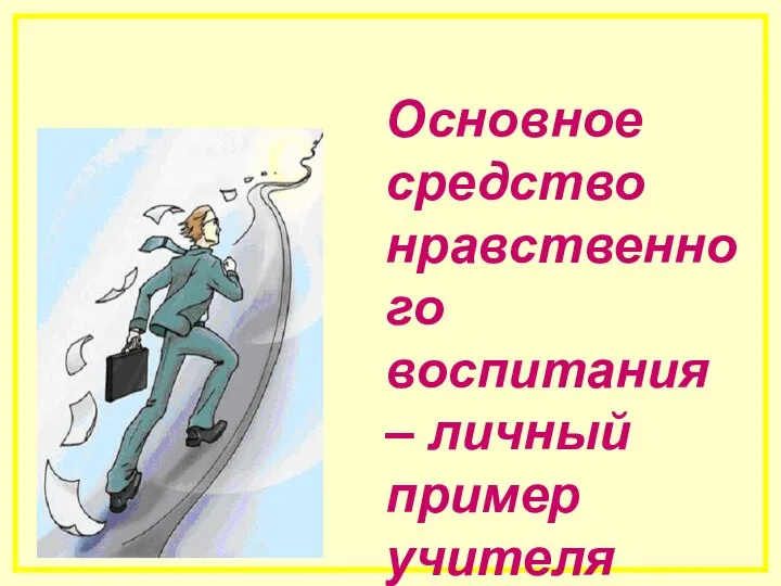 Основное средство нравственного воспитания – личный пример учителя