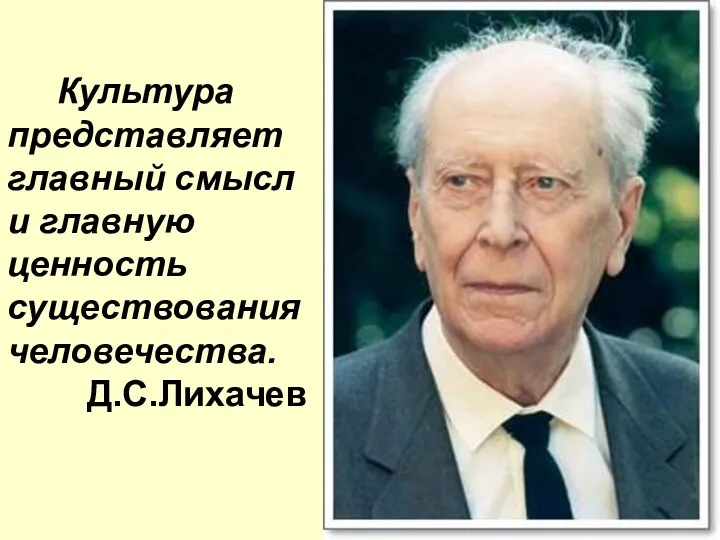 Культура представляет главный смысл и главную ценность существования человечества. Д.С.Лихачев