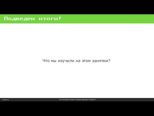 Подведем итоги! clubpixel.ru © Клуб робототехники и программирования “Пиксель” Что мы изучили на этом занятии?