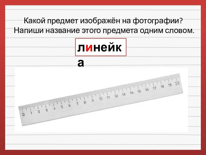 Какой предмет изображён на фотографии? Напиши название этого предмета одним словом. линейка