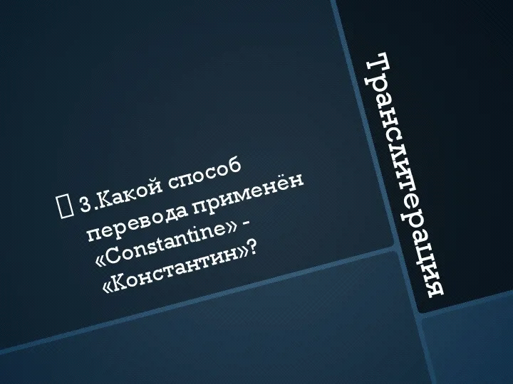 Транслитерация 3.Какой способ перевода применён «Constantine» - «Константин»?