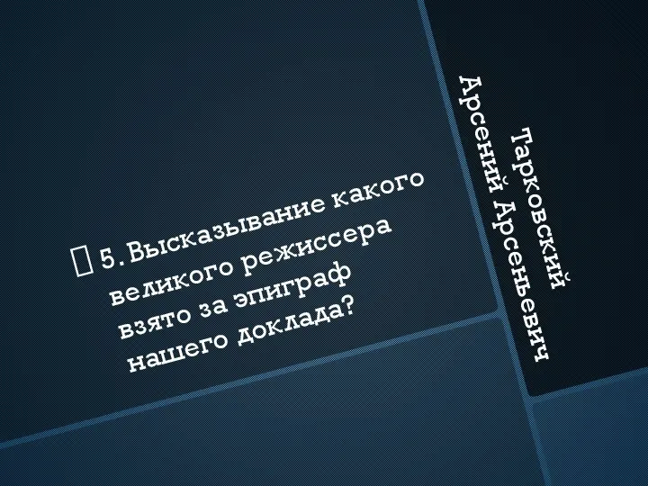 Тарковский Арсений Арсеньевич 5. Высказывание какого великого режиссера взято за эпиграф нашего доклада?