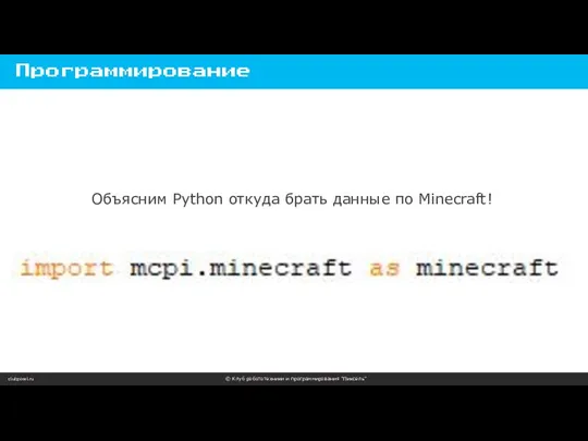 clubpixel.ru © Клуб робототехники и программирования “Пиксель” Программирование Объясним Python откуда брать данные по Minecraft!
