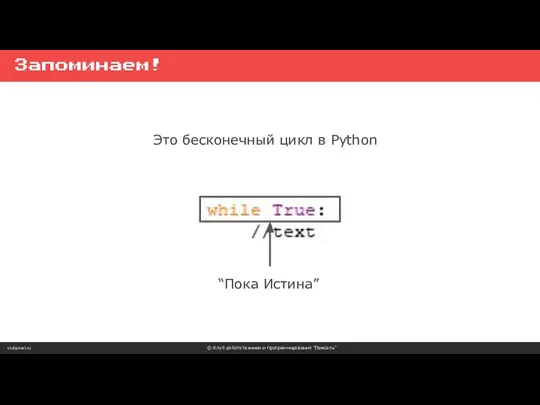 clubpixel.ru © Клуб робототехники и программирования “Пиксель” Запоминаем! Это бесконечный цикл в Python “Пока Истина”
