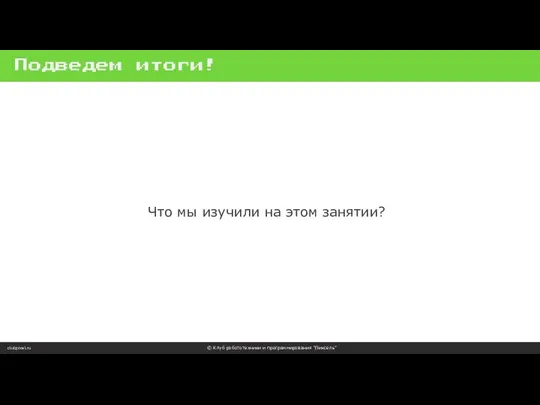 Подведем итоги! clubpixel.ru © Клуб робототехники и программирования “Пиксель” Что мы изучили на этом занятии?