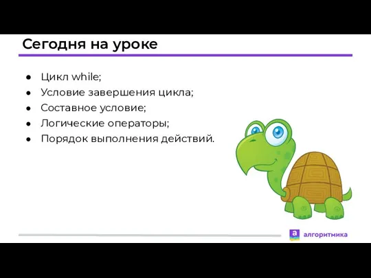 Сегодня на уроке Цикл while; Условие завершения цикла; Составное условие; Логические операторы; Порядок выполнения действий.